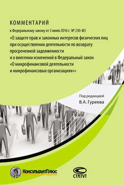 Комментарий к Федеральному закону от 3 июля 2016 г. № 230-ФЗ «О защите прав и законных интересов физических лиц при осуществлении деятельности по возврату просроченной задолженности и о внесении изменений в Федеральный закон „О микрофинансовой деятельности и микрофинансовых организациях“»