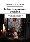 Тайна старинного зеркала. Фантастическая повесть в четырех книгах