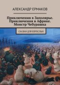 Приключения в Заполярье. Приключения в Африке. Монстр Чебурашка. Сказки для взрослых