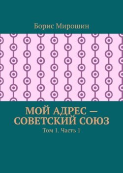 Мой адрес – Советский Союз. Том 1. Часть 1