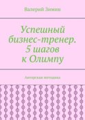 Успешный бизнес-тренер. 5 шагов к Олимпу. Авторская методика