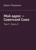 Мой адрес – Советский Союз. Том 5. Часть 3