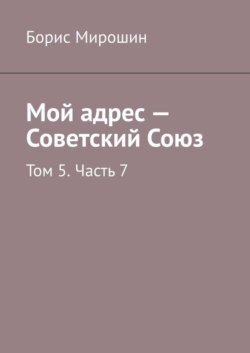 Мой адрес – Советский Союз. Том 5. Часть 7