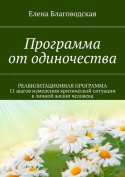 Программа от одиночества. РЕАБИЛИТАЦИОННАЯ ПРОГРАММА. 11 шагов изменения критической ситуации в личной жизни человека