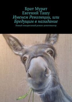 Именем Революции, или Бредущим в назидание. Новый пикарескный роман-демотиватор