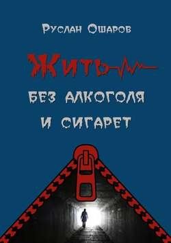 Жить без алкоголя и сигарет. Я допивался до белой горячки, а курил более 20 лет