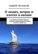 О людях, ветрах и плотах в океане. История путешествия от Южной Америки до острова Пасхи и обратно