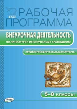 Рабочая программа внеурочной деятельности по литературе и историческому краеведению. «Проектируем виртуальные экскурсии». 5-8 классы