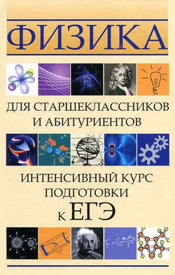 Физика для старшеклассников и абитуриентов. Интенсивный курс подготовки к ЕГЭ