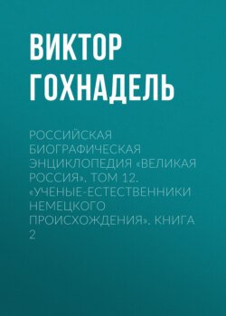 Российская Биографическая Энциклопедия «Великая Россия». Том 12. Ученые-естественники немецкого происхождения. Книга 2