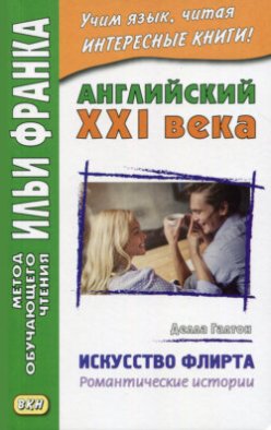 Английский XXI века. Делла Галтон. Искусство флирта: романтические истории = Della Galton. The Secret Art of Flirting &amp; Other Stories