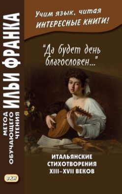 «Да будет день благословен…» Итальянские стихотворения XIII–XVII веков = Benedetto sia ’l giorno…