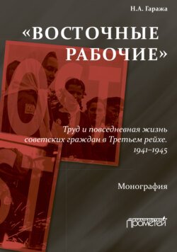 «Восточные рабочие». Труд и повседневная жизнь советских граждан в Третьем рейхе. 1941–1945