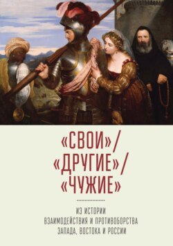 «Свои» / «Другие» /«Чужие». Из истории взаимодействия и противоборства Запада, Востока и России