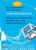 Учим креативности! Учебно-методическое пособие (на основе книг серии «Библиотека Мир 2.0»)