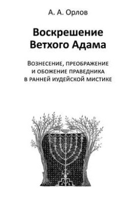 Воскрешение Ветхого Адама. Вознесение, преображение и обожение праведника в ранней иудейской мистике