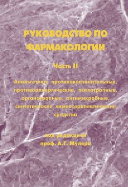 Руководство по фармакологии. Часть II. Анальгетики, противовоспалительные, противоаллергические, психотропные, органотропные, антимикробные, синтетические химиотерапевтические средства