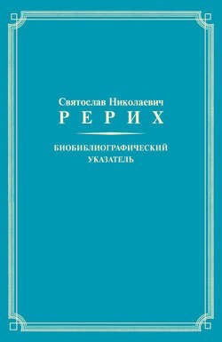 Святослав Николаевич Рерих. Биобиблиографический указатель. К 100-летию со дня рождения