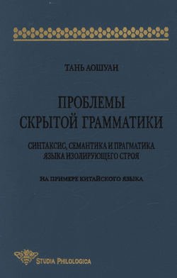 Проблемы скрытой грамматики. Синтаксис, семантика и прагматика языка изолирующего строя. На примере китайского языка