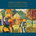 Образ Востока в русском искусстве первой половины XX века. Каталог выставки