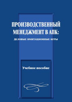 Производственный менеджмент в АПК: деловые имитационные игры. Учебное пособие