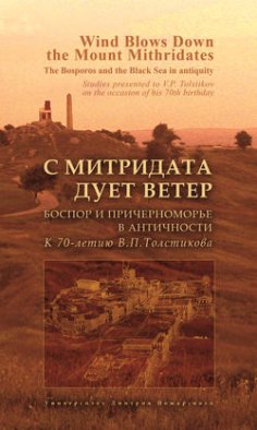 С Митридата дует ветер. Боспор и Причерноморье в античности. К 70-летию В. П. Толстикова / Wind Blows Down the Mount Mithridates. The Bosporos and the Black Sea in Antiquity. Studies Presented to V. P. Tolstikov on the Occasion of His 70th Birthday