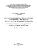 Актуальные проблемы автоматизации деревообрабатывающих и лесозаготовительных производств. Автоматизированные системы управления технологическими процессами