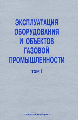 Эксплуатация оборудования и объектов газовой промышленности. Том I