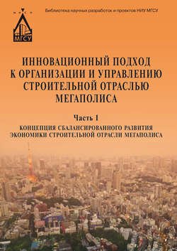 Инновационный подход к организации и управлению строительной отраслью мегаполиса. Ч. 1. Концепция сбалансированного развития экономики строительной отрасли мегаполиса