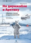 На дирижабле в Арктику. «Красин» спасает воздухоплавателей