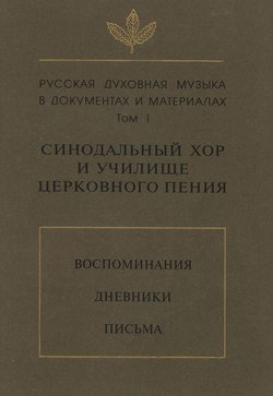 Русская духовная музыка в документах и материалах. Том 1: Синодальный хор и училище церковного пения. Воспоминания. Дневники. Письма