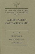 Русская духовная музыка в документах и материалах. Том V. Александр Кастальский. Статьи, материалы, воспоминания, переписка