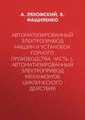 Автоматизированный электропривод машин и установок горного производства. Часть 1. Автоматизированный электропривод механизмов циклического действия