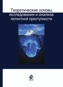 Теоретические основы исследования и анализа латентной преступности: монография