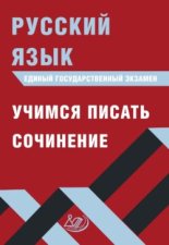 Русский язык. Единый государственный экзамен. Учимся писать сочинение