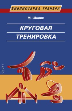 Круговая тренировка. Теоретические, методические и организационные основы одной из современных форм использования физических упражнений в школе и спортивной тренировке