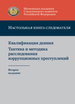 Настольная книга следователя. Квалификация деяния. Тактика и методика расследования коррупционных преступлений