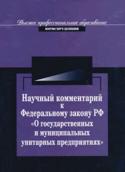 Научный комментарий к ФЗ РФ &quot;О государственных и муниципальных унитарных предприятиях&quot;