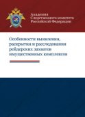 Особенности выявления, раскрытия и расследования рейдерских захватов имущественных комплексов