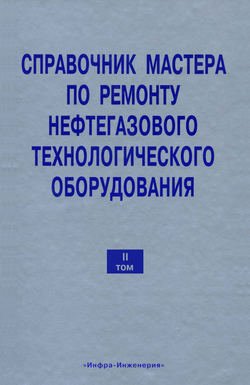 Справочник мастера по ремонту нефтегазового технологического оборудования. Том 2