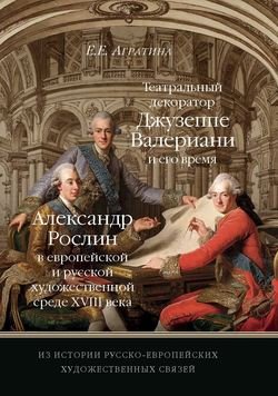 Из истории русско-европейских художественных связей. Театральный декоратор Джузеппе Валериани и его время. Александр Рослин в европейской и русской художественной среде XVIII века