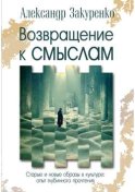 Возвращение к смыслам. Старые и новые образы в культуре: опыт глубинного прочтения