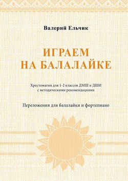 Играем на балалайке. Хрестоматия для 1–2 классов ДМШ и ДШИ с методическими рекомендациями. Переложения для балалайки и фортепиано