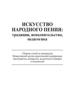 Искусство народного пения: традиции, исполнительство, педагогика. Сборник статей по материалам Межвузовской научно-практической конференции магистрантов, аспирантов, ассистентов-стажёров и соискателей, 28 ноября 2013 года