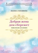 Добрая жена дом сбережет. Энциклопедия для женщин