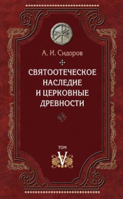 Святоотеческое наследие и церковные древности. Том 5: От золотого века святоотеческой письменности до окончания христологических споров