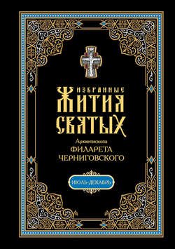 Избранные жития святых, изложенные по руководству Четьих-Миней архиепископа Филарета Черниговского. В 2 кн: Июль-декабрь