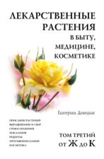 Лекарственные растения в быту, медицине, косметике. Описание растений, выращивание и сбор, сроки хранения, показания, рецепты, противопоказания, косметика. Том 3, от Ж до К