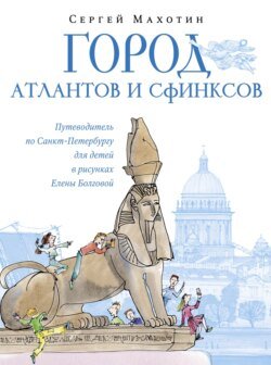 Город атлантов и сфинксов. Путеводитель по Санкт-Петербургу для детей