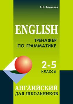 Тренажер по грамматике. Английский для школьников. 2–5 классы